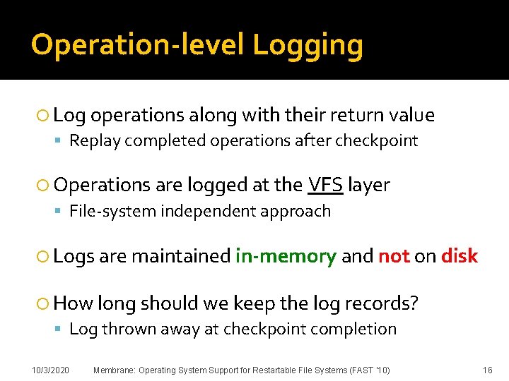 Operation-level Logging Log operations along with their return value Replay completed operations after checkpoint