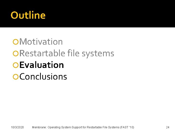 Outline Motivation Restartable file systems Evaluation Conclusions 10/3/2020 Membrane: Operating System Support for Restartable