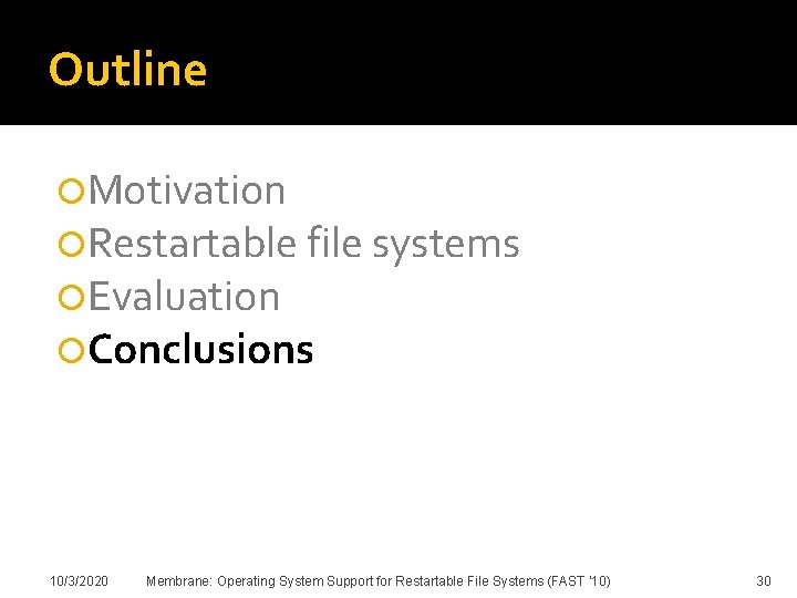 Outline Motivation Restartable file systems Evaluation Conclusions 10/3/2020 Membrane: Operating System Support for Restartable