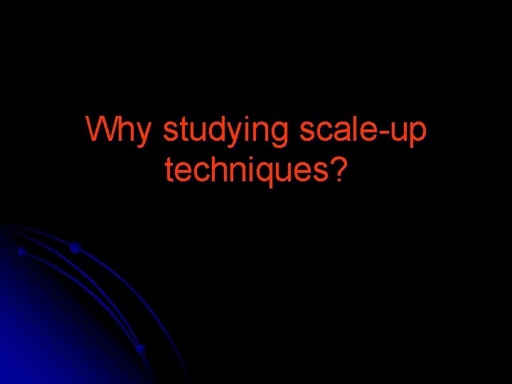Why studying scale-up techniques? 