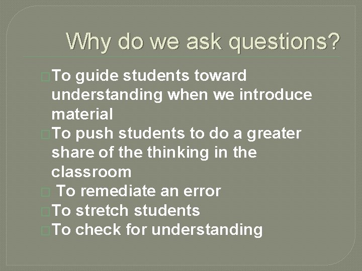 Why do we ask questions? �To guide students toward understanding when we introduce material