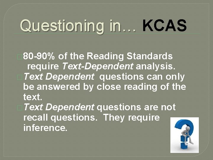 Questioning in… KCAS � 80 -90% of the Reading Standards require Text-Dependent analysis. �Text