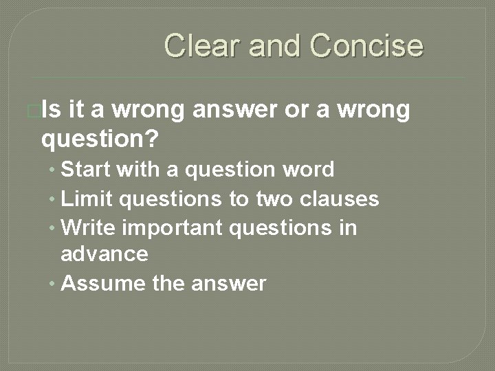 Clear and Concise �Is it a wrong answer or a wrong question? • Start