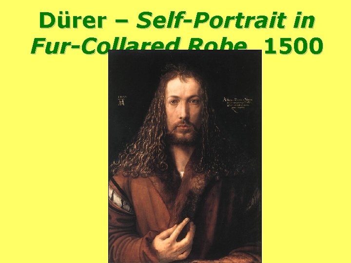 Dürer – Self-Portrait in Fur-Collared Robe, 1500 Dürer – Self-Portrait in Fur-Collared Robe, 1500