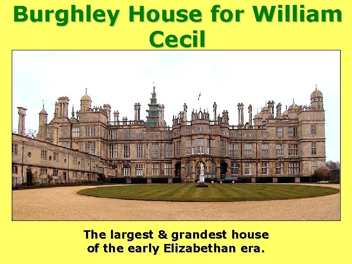 Burghley House for William Cecil The largest & grandest house of the early Elizabethan
