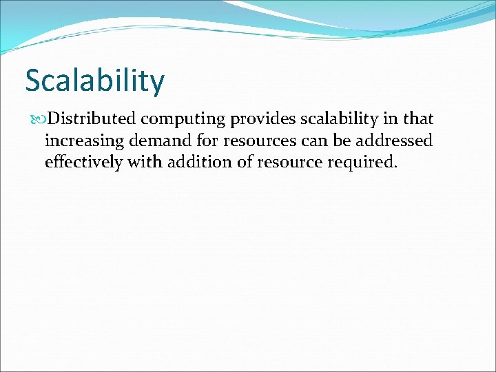 Scalability Distributed computing provides scalability in that increasing demand for resources can be addressed