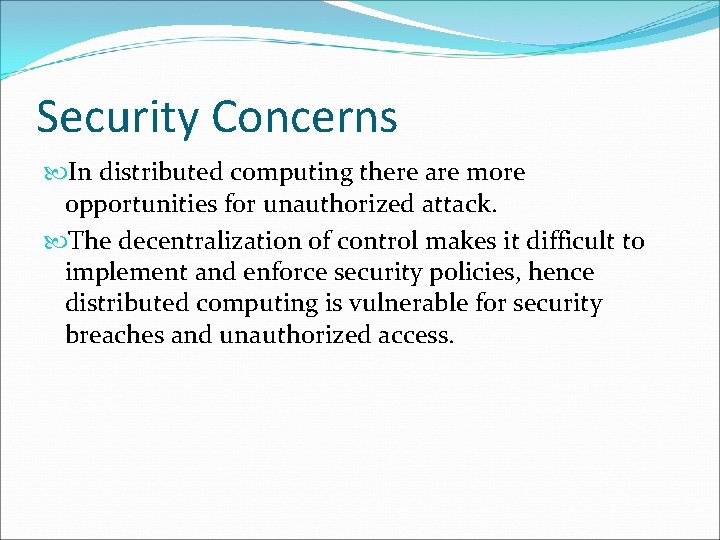 Security Concerns In distributed computing there are more opportunities for unauthorized attack. The decentralization