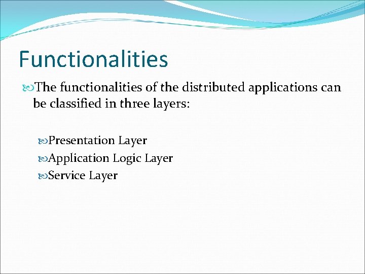 Functionalities The functionalities of the distributed applications can be classified in three layers: Presentation