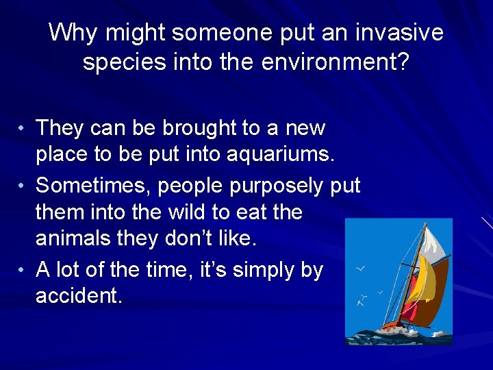 Why might someone put an invasive species into the environment? • They can be