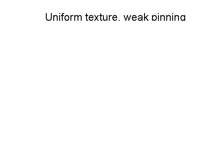 Uniform texture, weak pinning 