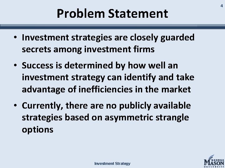 Problem Statement • Investment strategies are closely guarded secrets among investment firms • Success