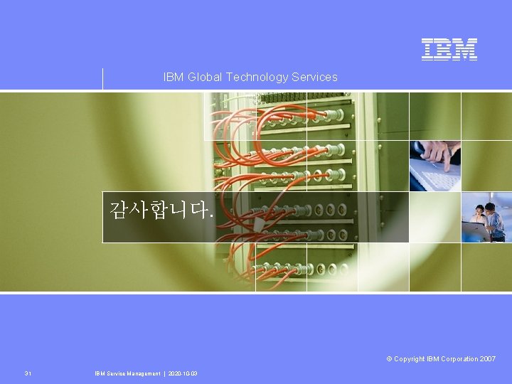 IBM Global Technology Services 감사합니다. © Copyright IBM Corporation 2007 31 IBM Service Management
