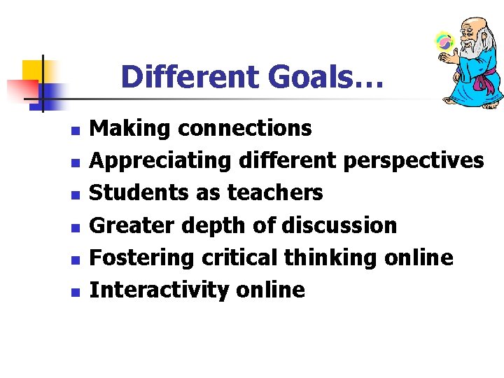 Different Goals… n n n Making connections Appreciating different perspectives Students as teachers Greater