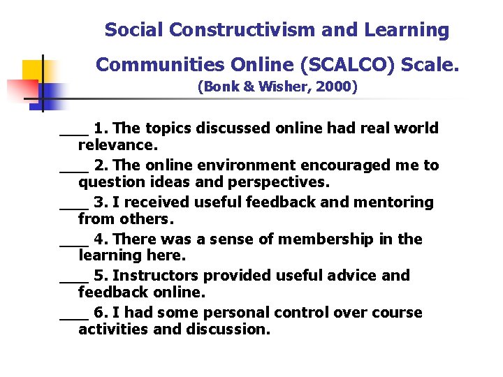 Social Constructivism and Learning Communities Online (SCALCO) Scale. (Bonk & Wisher, 2000) ___ 1.
