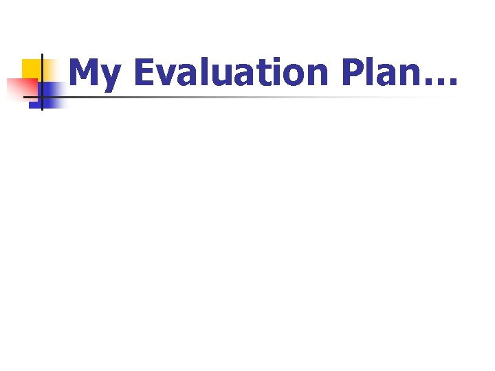 My Evaluation Plan… 