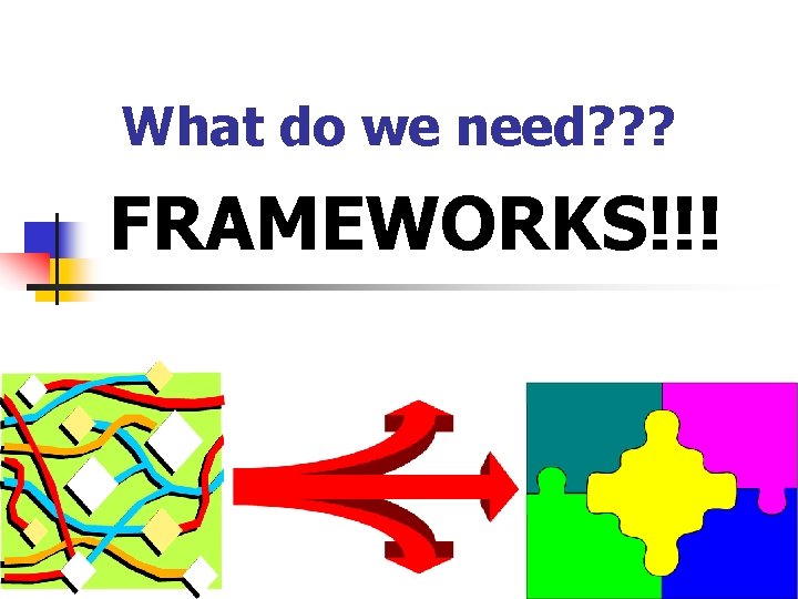 What do we need? ? ? FRAMEWORKS!!! 