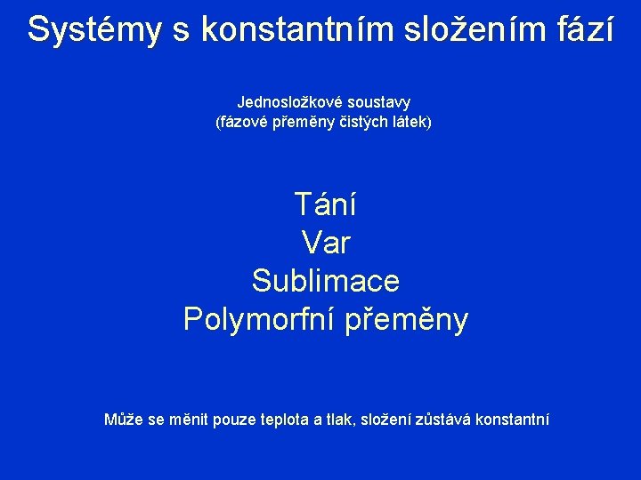 Systémy s konstantním složením fází Jednosložkové soustavy (fázové přeměny čistých látek) Tání Var Sublimace