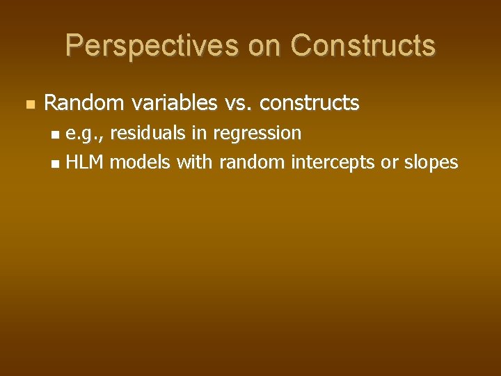 Perspectives on Constructs Random variables vs. constructs e. g. , residuals in regression HLM