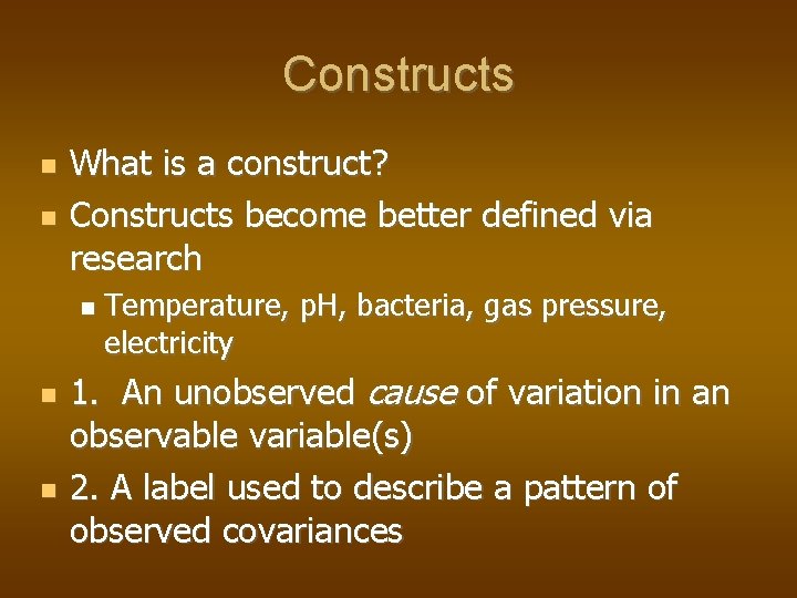 Constructs What is a construct? Constructs become better defined via research Temperature, p. H,