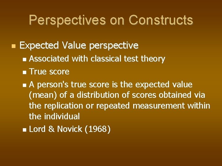 Perspectives on Constructs Expected Value perspective Associated with classical test theory True score A