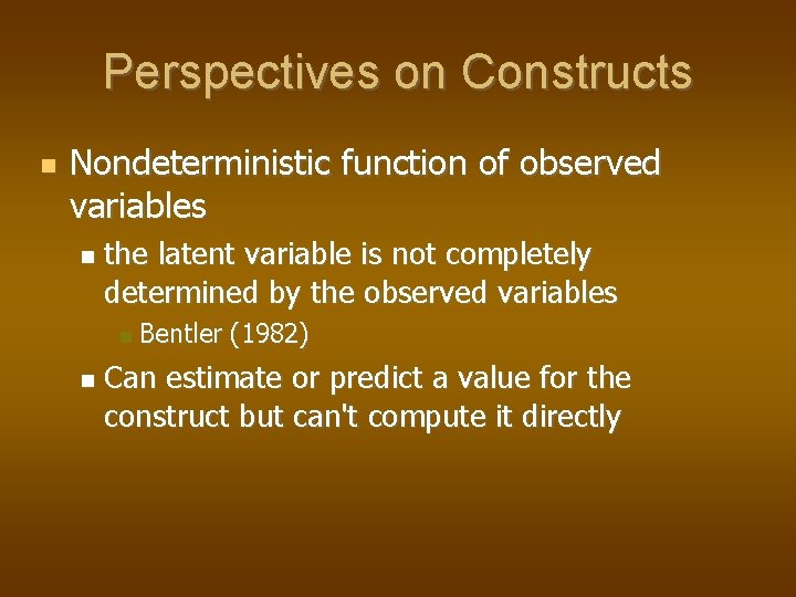 Perspectives on Constructs Nondeterministic function of observed variables the latent variable is not completely