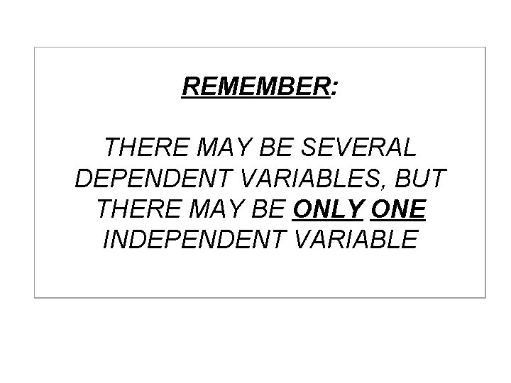  REMEMBER: THERE MAY BE SEVERAL DEPENDENT VARIABLES, BUT THERE MAY BE ONLY ONE