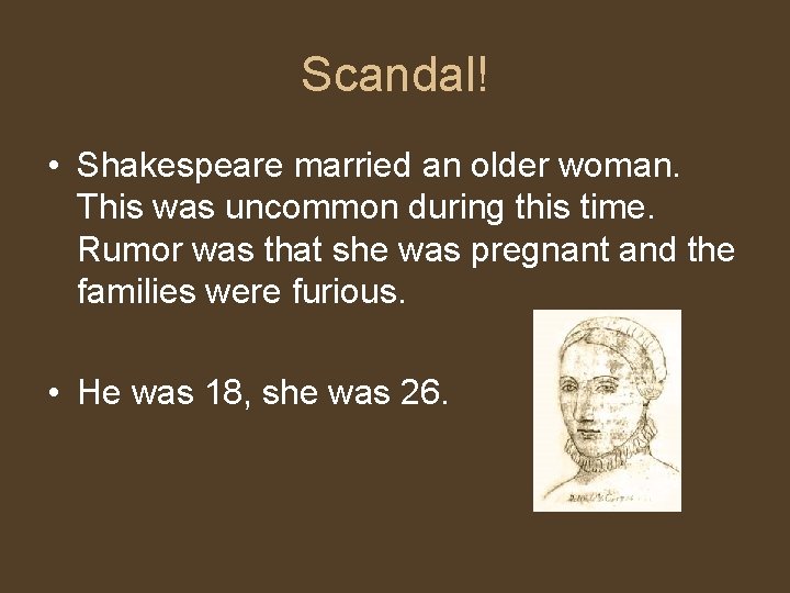 Scandal! • Shakespeare married an older woman. This was uncommon during this time. Rumor