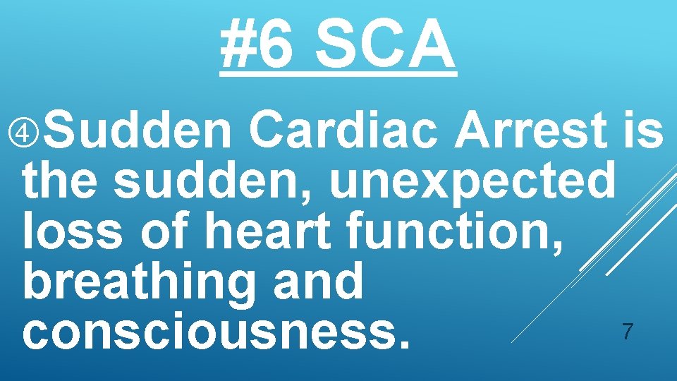 #6 SCA Sudden Cardiac Arrest is the sudden, unexpected loss of heart function, breathing
