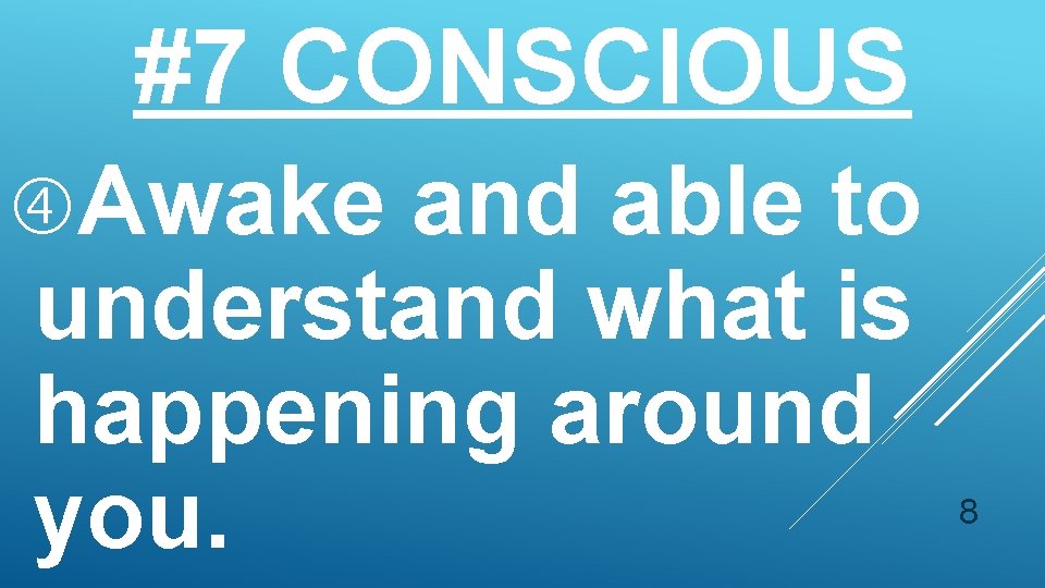 #7 CONSCIOUS Awake and able to understand what is happening around you. 8 