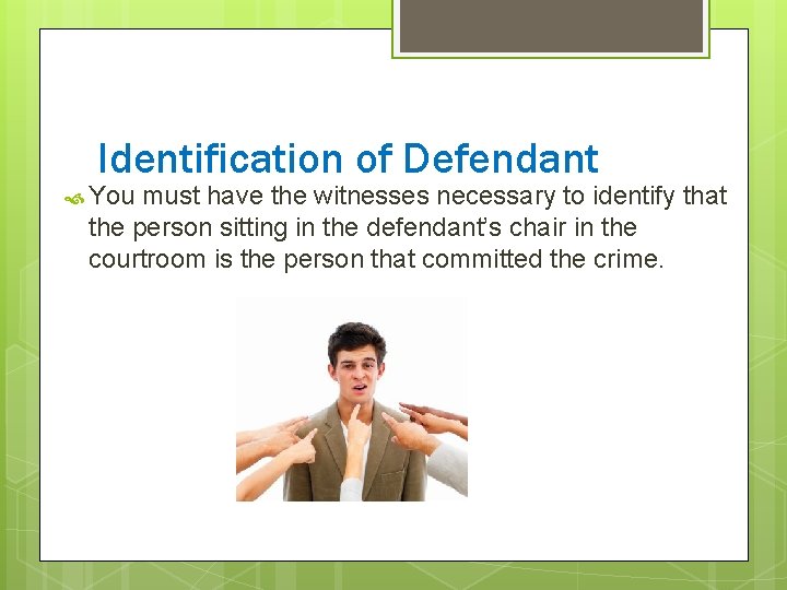 Identification of Defendant You must have the witnesses necessary to identify that the person