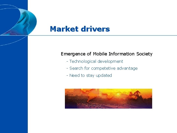 Market drivers Emergence of Mobile Information Society - Technological development - Search for competetive