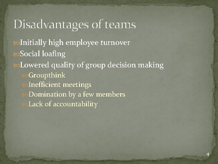 Disadvantages of teams Initially high employee turnover Social loafing Lowered quality of group decision