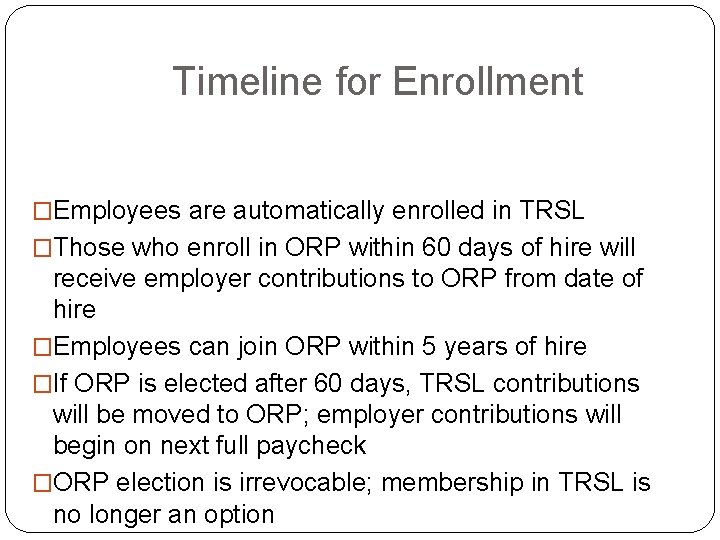 Timeline for Enrollment �Employees are automatically enrolled in TRSL �Those who enroll in ORP