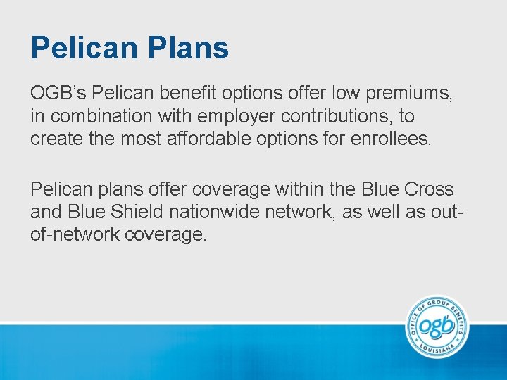 Pelican Plans OGB’s Pelican benefit options offer low premiums, in combination with employer contributions,