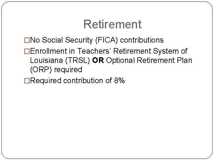 Retirement �No Social Security (FICA) contributions �Enrollment in Teachers’ Retirement System of Louisiana (TRSL)