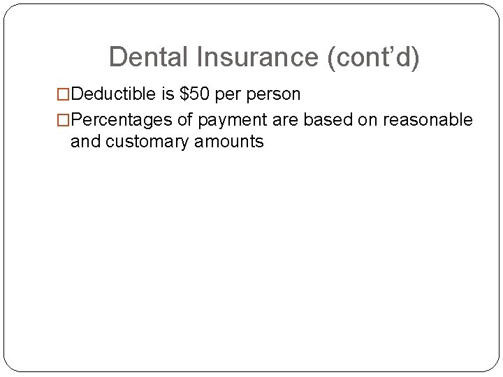 Dental Insurance (cont’d) �Deductible is $50 person �Percentages of payment are based on reasonable