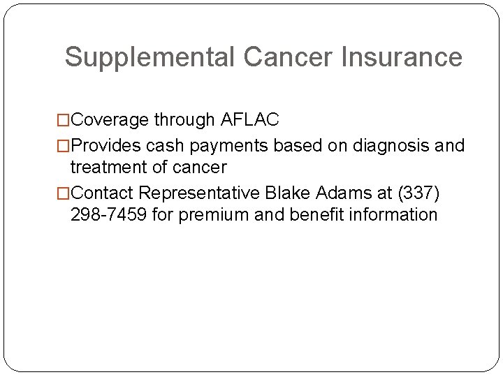 Supplemental Cancer Insurance �Coverage through AFLAC �Provides cash payments based on diagnosis and treatment