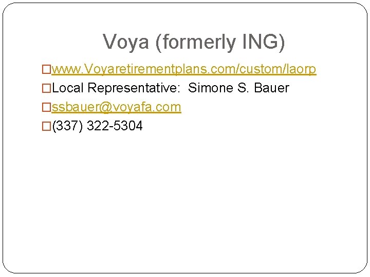 Voya (formerly ING) �www. Voyaretirementplans. com/custom/laorp �Local Representative: Simone S. Bauer �ssbauer@voyafa. com �(337)