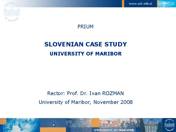 PRIUM SLOVENIAN CASE STUDY UNIVERSITY OF MARIBOR Rector: Prof. Dr. Ivan ROZMAN University of