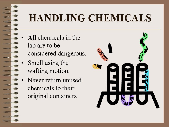 HANDLING CHEMICALS • All chemicals in the lab are to be considered dangerous. •
