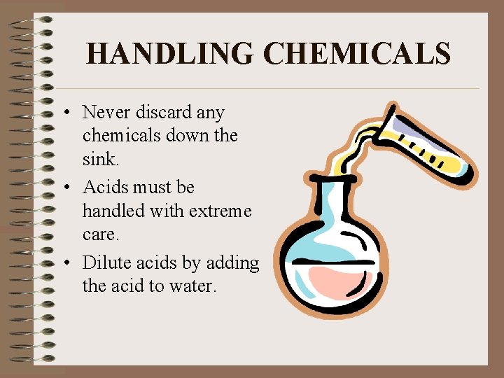 HANDLING CHEMICALS • Never discard any chemicals down the sink. • Acids must be