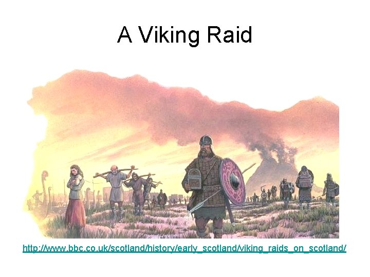 A Viking Raid http: //www. bbc. co. uk/scotland/history/early_scotland/viking_raids_on_scotland/ 