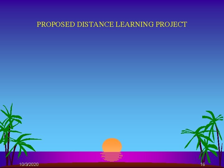 PROPOSED DISTANCE LEARNING PROJECT 10/3/2020 16 