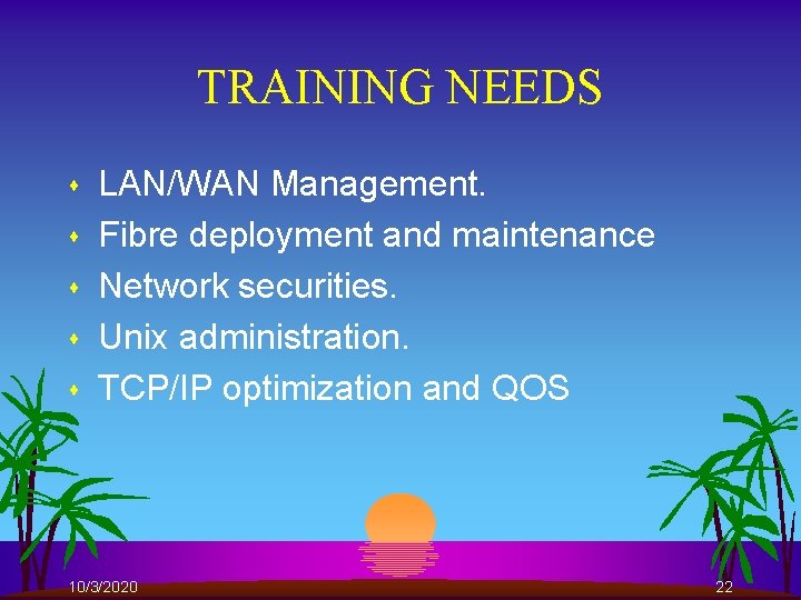 TRAINING NEEDS s s s LAN/WAN Management. Fibre deployment and maintenance Network securities. Unix