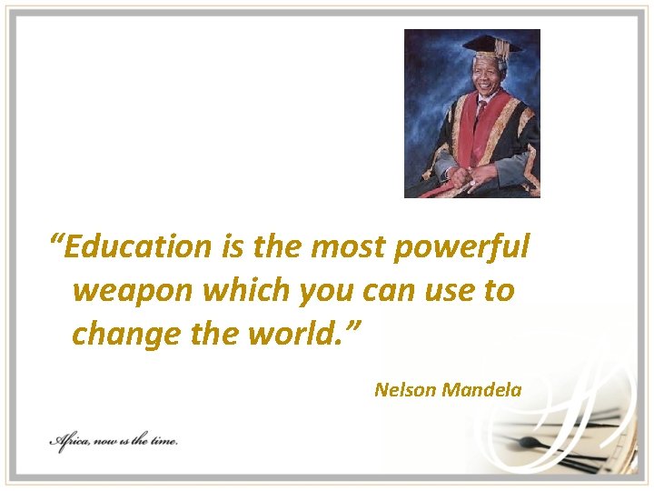 “Education is the most powerful weapon which you can use to change the world.