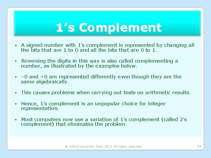 1’s Complement § A signed number with 1’s complement is represented by changing all