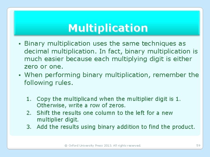 Multiplication Binary multiplication uses the same techniques as decimal multiplication. In fact, binary multiplication