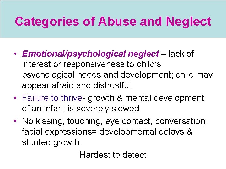 Categories of Abuse and Neglect • Emotional/psychological neglect – lack of interest or responsiveness