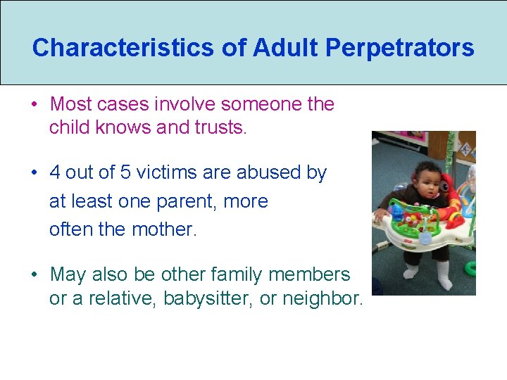 Characteristics of Adult Perpetrators • Most cases involve someone the child knows and trusts.