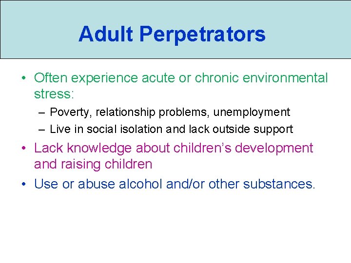 Adult Perpetrators • Often experience acute or chronic environmental stress: – Poverty, relationship problems,
